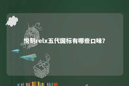 悦刻relx五代国标有哪些口味
？ 